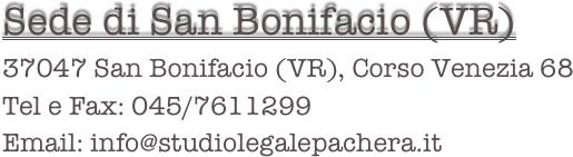 Sede di San Bonifacio (VR)
37047 San Bonifacio (VR), Corso Venezia 68
Tel e Fax: 045/7611299
Email: info@studiolegalepachera.it